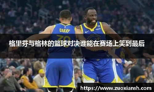 格里芬与格林的篮球对决谁能在赛场上笑到最后