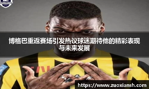 博格巴重返赛场引发热议球迷期待他的精彩表现与未来发展
