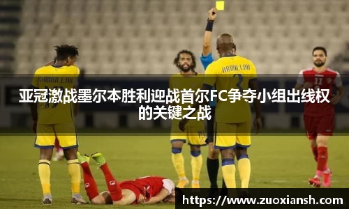 亚冠激战墨尔本胜利迎战首尔FC争夺小组出线权的关键之战