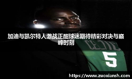 加迪与凯尔特人激战正酣球迷期待精彩对决与巅峰时刻