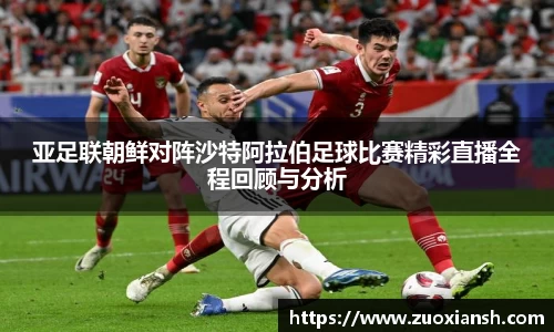 亚足联朝鲜对阵沙特阿拉伯足球比赛精彩直播全程回顾与分析