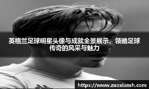 英格兰足球明星头像与成就全景展示，领略足球传奇的风采与魅力